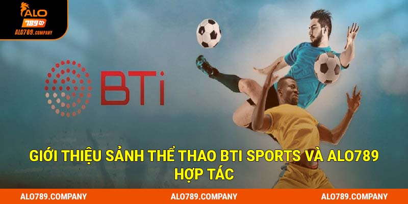 BTi Sports - Sảnh Cá Độ Thể Thao Hoàn Hảo Đến Từng Chi Tiết 1 Giới thiệu sảnh thể thao Bti Sports và Alo789 hợp tác